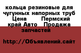 кольца резиновые для чугунных напорных труб › Цена ­ 3 - Пермский край Авто » Продажа запчастей   